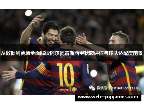 从数据到赛场全面解读阿尔瓦雷斯西甲状态评估与球队适配度前景 从数据到赛场全面解读阿尔瓦雷斯西甲状态评估与球队适配度前景