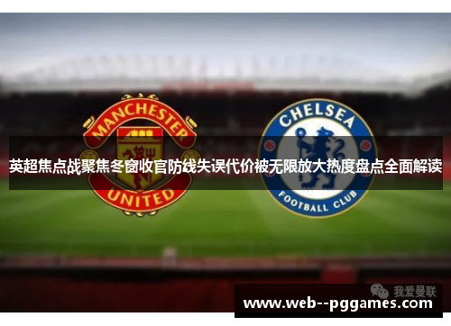 英超焦点战聚焦冬窗收官防线失误代价被无限放大热度盘点全面解读 英超焦点战聚焦冬窗收官防线失误代价被无限放大热度盘点全面解读