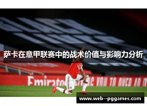 萨卡在意甲联赛中的战术价值与影响力分析 萨卡在意甲联赛中的战术价值与影响力分析