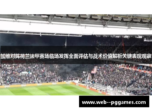 加维对阵荷兰法甲赛场临场发挥全面评估与战术价值解析关键表现观察