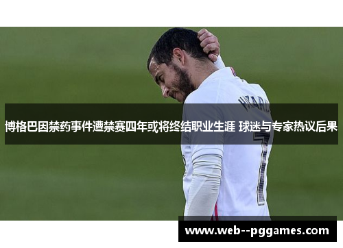 博格巴因禁药事件遭禁赛四年或将终结职业生涯 球迷与专家热议后果