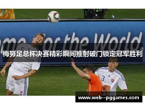 梅努足总杯决赛精彩瞬间推射破门锁定冠军胜利 梅努足总杯决赛精彩瞬间推射破门锁定冠军胜利