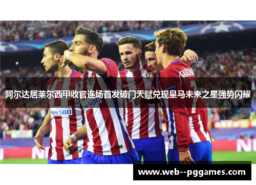 阿尔达居莱尔西甲收官连场首发破门天赋兑现皇马未来之星强势闪耀