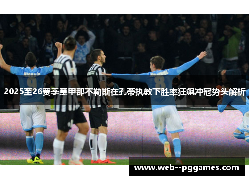 2025至26赛季意甲那不勒斯在孔蒂执教下胜率狂飙冲冠势头解析 2025至26赛季意甲那不勒斯在孔蒂执教下胜率狂飙冲冠势头解析