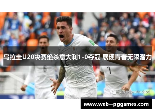 乌拉圭U20决赛绝杀意大利1-0夺冠 展现青春无限潜力 乌拉圭U20决赛绝杀意大利1-0夺冠 展现青春无限潜力