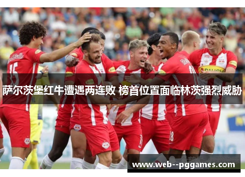萨尔茨堡红牛遭遇两连败 榜首位置面临林茨强烈威胁