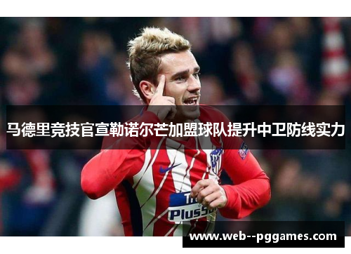 马德里竞技官宣勒诺尔芒加盟球队提升中卫防线实力