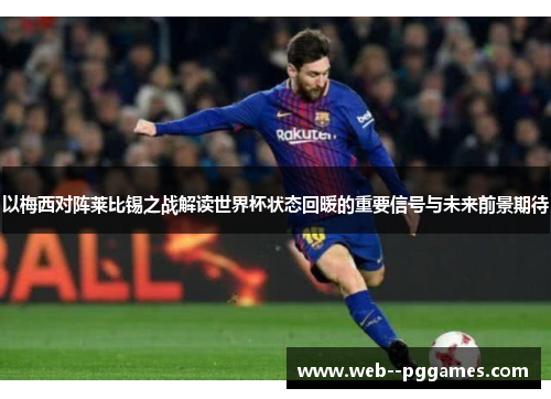 以梅西对阵莱比锡之战解读世界杯状态回暖的重要信号与未来前景期待 以梅西对阵莱比锡之战解读世界杯状态回暖的重要信号与未来前景期待