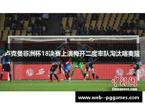 卢克曼非洲杯18决赛上演梅开二度率队淘汰喀麦隆 卢克曼非洲杯18决赛上演梅开二度率队淘汰喀麦隆