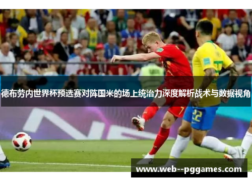 德布劳内世界杯预选赛对阵国米的场上统治力深度解析战术与数据视角 德布劳内世界杯预选赛对阵国米的场上统治力深度解析战术与数据视角