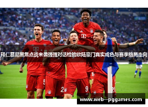 拜仁慕尼黑焦点战来袭强强对话检验欧陆豪门真实成色与赛季格局走向