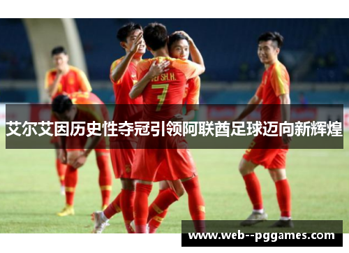 艾尔艾因历史性夺冠引领阿联酋足球迈向新辉煌