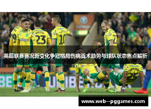 英超联赛赛况新变化争冠格局伤病战术趋势与球队状态焦点解析