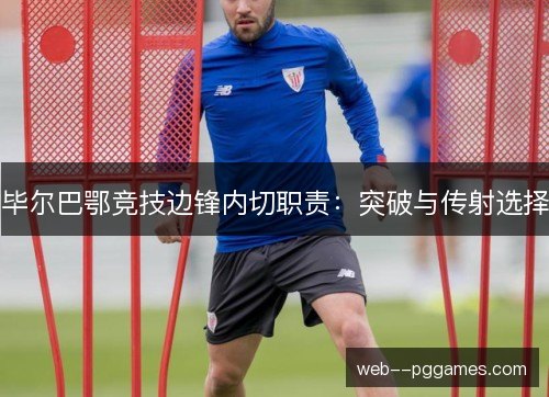 毕尔巴鄂竞技边锋内切职责：突破与传射选择