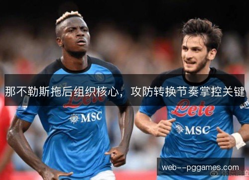 那不勒斯拖后组织核心，攻防转换节奏掌控关键